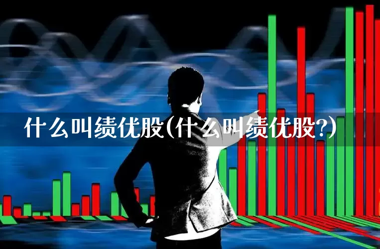 什么叫绩优股(什么叫绩优股?)_https://www.haiwangdasha.com_北交所_第1张