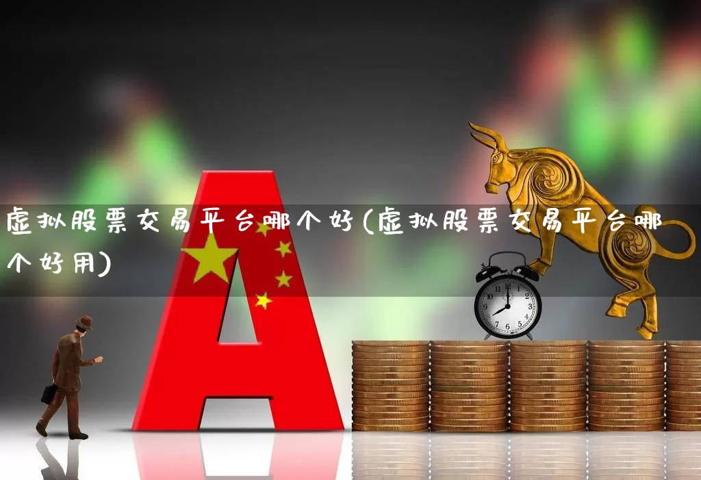 虚拟股票交易平台哪个好(虚拟股票交易平台哪个好用)_https://www.haiwangdasha.com_深交所_第1张