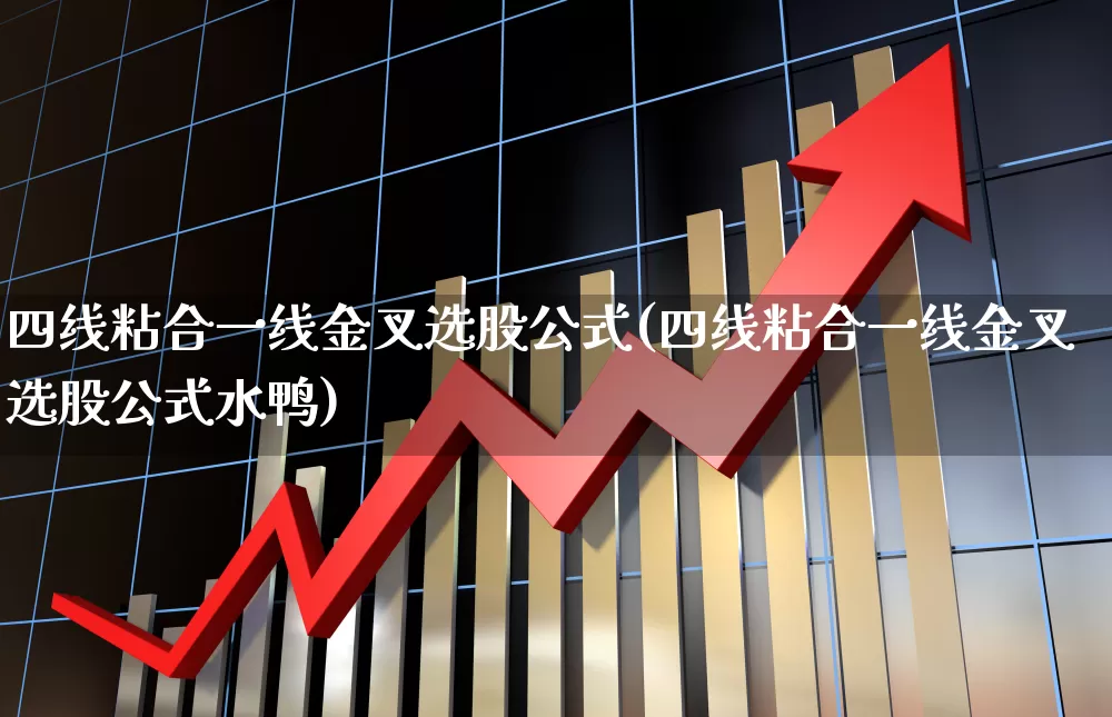 四线粘合一线金叉选股公式(四线粘合一线金叉选股公式水鸭)_https://www.haiwangdasha.com_创业板_第1张