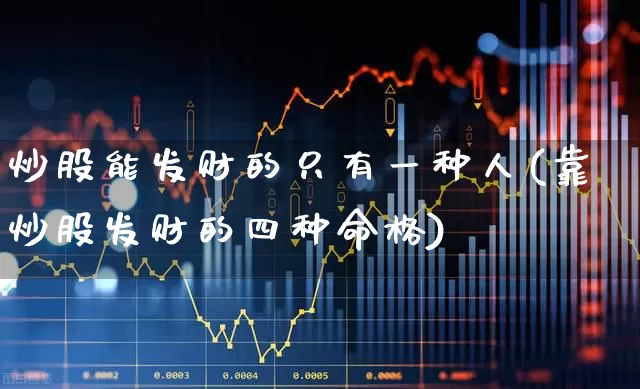 炒股能发财的只有一种人(靠炒股发财的四种命格)_https://www.haiwangdasha.com_科创板_第1张
