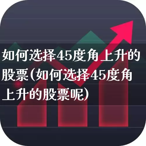 如何选择45度角上升的股票(如何选择45度角上升的股票呢)_https://www.haiwangdasha.com_深交所_第1张