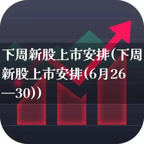 下周新股上市安排(下周新股上市安排(6月26—30))_https://www.haiwangdasha.com_上交所_第1张