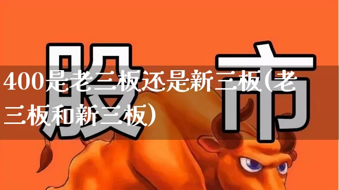 400是老三板还是新三板(老三板和新三板)_https://www.haiwangdasha.com_创业板_第1张