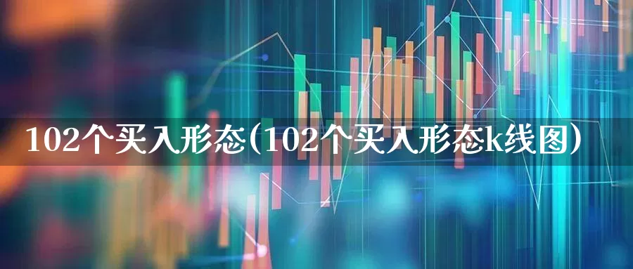 102个买入形态(102个买入形态k线图)_https://www.haiwangdasha.com_上交所_第1张