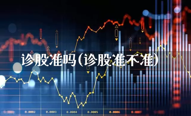诊股准吗(诊股准不准)_https://www.haiwangdasha.com_深交所_第1张