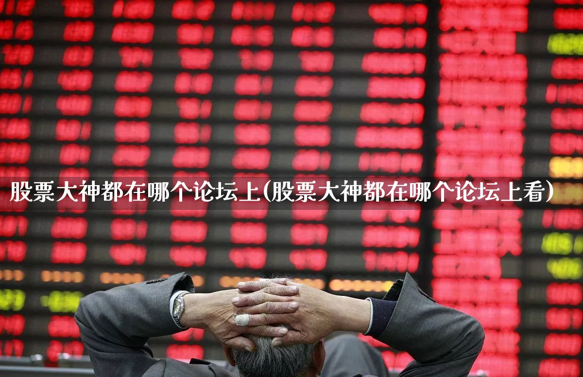 股票大神都在哪个论坛上(股票大神都在哪个论坛上看)_https://www.haiwangdasha.com_北交所_第1张