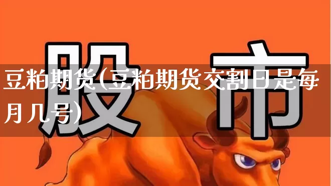 豆粕期货(豆粕期货交割日是每月几号)_https://www.haiwangdasha.com_上期所_第1张