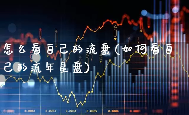 怎么看自己的流盘(如何看自己的流年星盘)_https://www.haiwangdasha.com_创业板_第1张