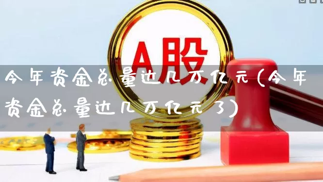 今年资金总量达几万亿元(今年资金总量达几万亿元了)_https://www.haiwangdasha.com_北交所_第1张