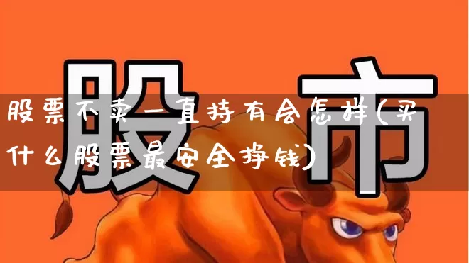 股票不卖一直持有会怎样(买什么股票最安全挣钱)_https://www.haiwangdasha.com_上交所_第1张