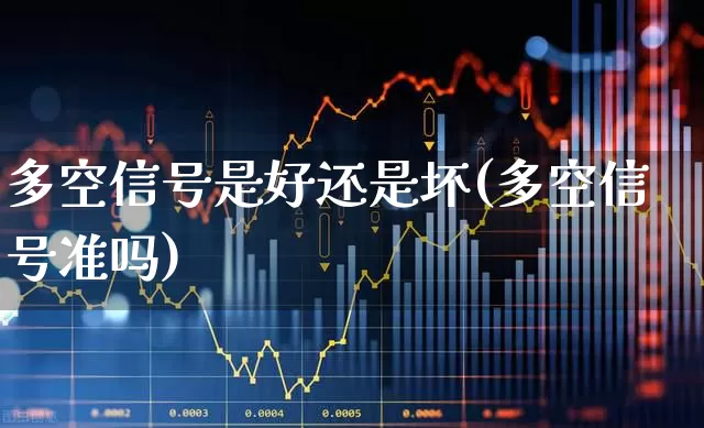 多空信号是好还是坏(多空信号准吗)_https://www.haiwangdasha.com_上交所_第1张