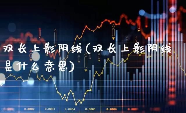 双长上影阴线(双长上影阴线是什么意思)_https://www.haiwangdasha.com_深交所_第1张