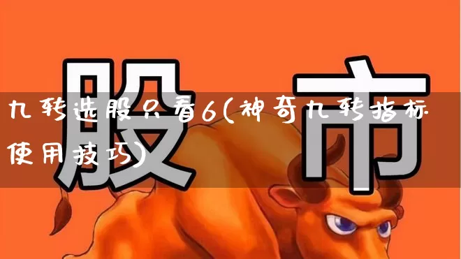 九转选股只看6(神奇九转指标使用技巧)_https://www.haiwangdasha.com_科创板_第1张