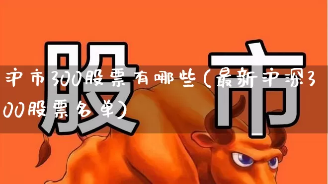 沪市300股票有哪些(最新沪深300股票名单)_https://www.haiwangdasha.com_深交所_第1张