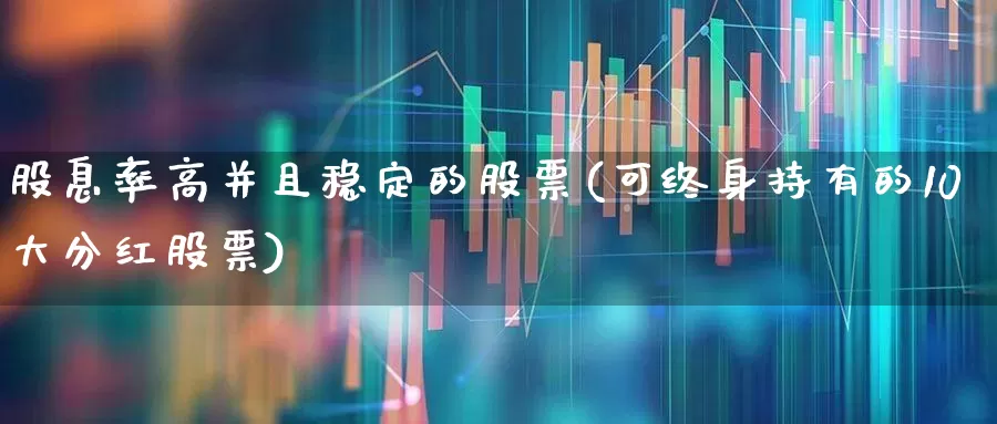 股息率高并且稳定的股票(可终身持有的10大分红股票)_https://www.haiwangdasha.com_科创板_第1张