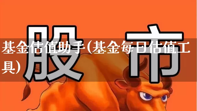 基金估值助手(基金每日估值工具)_https://www.haiwangdasha.com_上交所_第1张
