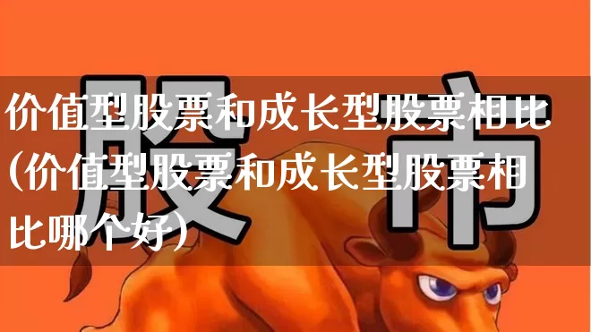 价值型股票和成长型股票相比(价值型股票和成长型股票相比哪个好)_https://www.haiwangdasha.com_上交所_第1张