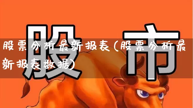 股票分析最新报表(股票分析最新报表数据)_https://www.haiwangdasha.com_深交所_第1张