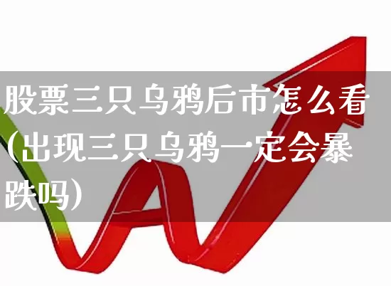 股票三只乌鸦后市怎么看(出现三只乌鸦一定会暴跌吗)_https://www.haiwangdasha.com_深交所_第1张