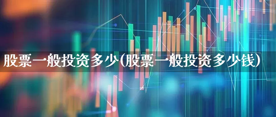 股票一般投资多少(股票一般投资多少钱)_https://www.haiwangdasha.com_深交所_第1张