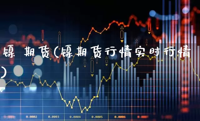 镍 期货(镍期货行情实时行情)_https://www.haiwangdasha.com_大商所_第1张