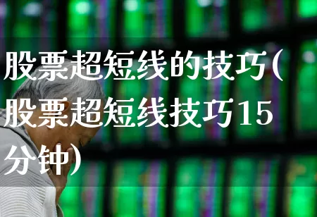 股票超短线的技巧(股票超短线技巧15分钟)_https://www.haiwangdasha.com_北交所_第1张