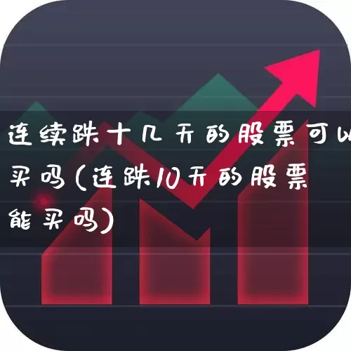连续跌十几天的股票可以买吗(连跌10天的股票能买吗)_https://www.haiwangdasha.com_北交所_第1张