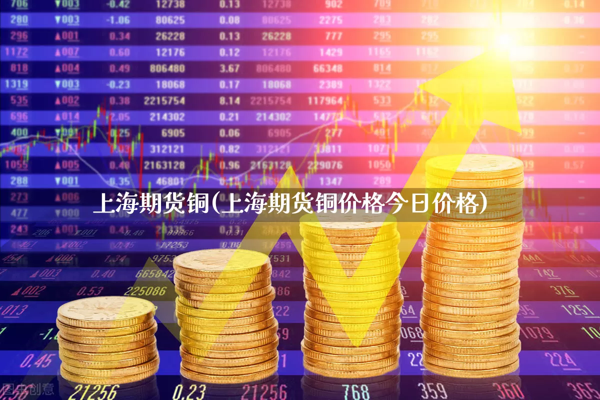 上海期货铜(上海期货铜价格今日价格)_https://www.haiwangdasha.com_中金所_第1张