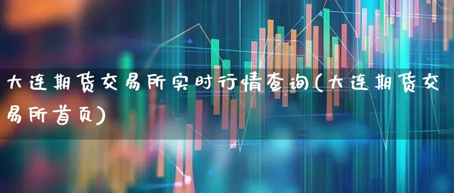 大连期货交易所实时行情查询(大连期货交易所首页)_https://www.haiwangdasha.com_郑商所_第1张