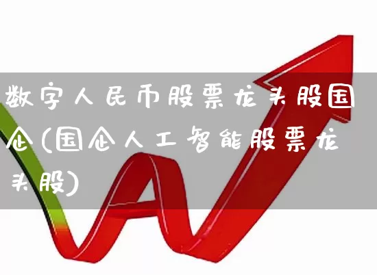 数字人民币股票龙头股国企(国企人工智能股票龙头股)_https://www.haiwangdasha.com_科创板_第1张
