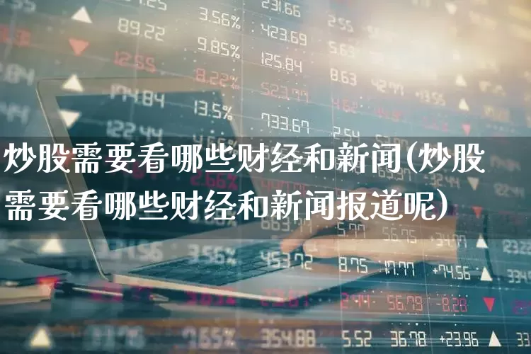 炒股需要看哪些财经和新闻(炒股需要看哪些财经和新闻报道呢)_https://www.haiwangdasha.com_深交所_第1张