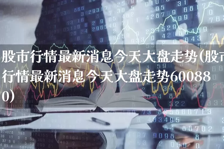 股市行情最新消息今天大盘走势(股市行情最新消息今天大盘走势600880)_https://www.haiwangdasha.com_上交所_第1张