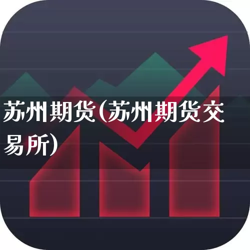 苏州期货(苏州期货交易所)_https://www.haiwangdasha.com_上期能源_第1张
