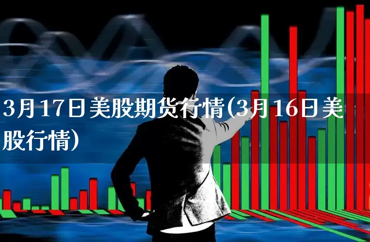 3月17日美股期货行情(3月16日美股行情)_https://www.haiwangdasha.com_深交所_第1张