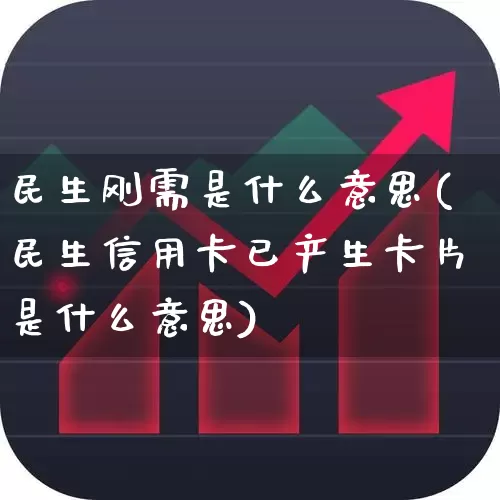 民生刚需是什么意思(民生信用卡已产生卡片是什么意思)_https://www.haiwangdasha.com_上交所_第1张