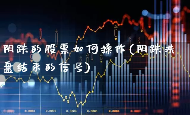 阴跌的股票如何操作(阴跌洗盘结束的信号)_https://www.haiwangdasha.com_创业板_第1张