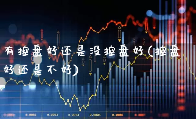 有控盘好还是没控盘好(控盘好还是不好)_https://www.haiwangdasha.com_创业板_第1张