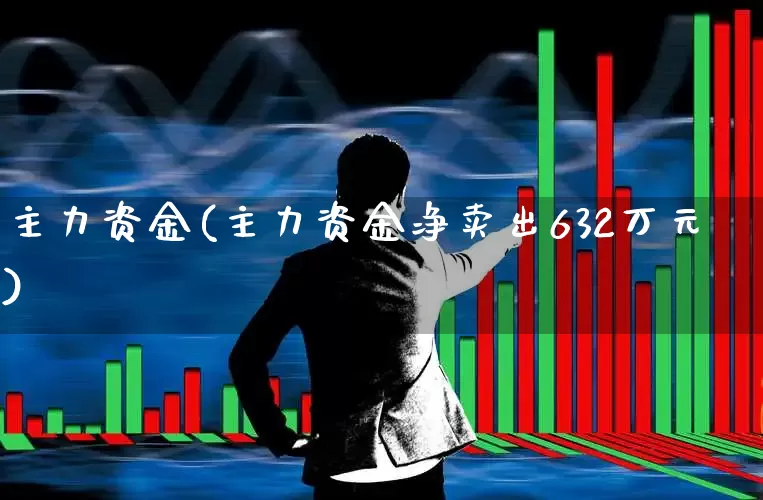 主力资金(主力资金净卖出632万元)_https://www.haiwangdasha.com_创业板_第1张