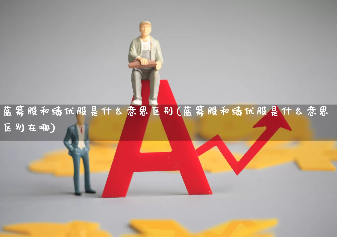 蓝筹股和绩优股是什么意思区别(蓝筹股和绩优股是什么意思区别在哪)_https://www.haiwangdasha.com_创业板_第1张