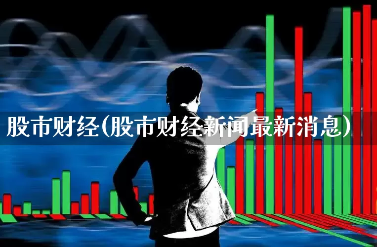 股市财经(股市财经新闻最新消息)_https://www.haiwangdasha.com_科创板_第1张