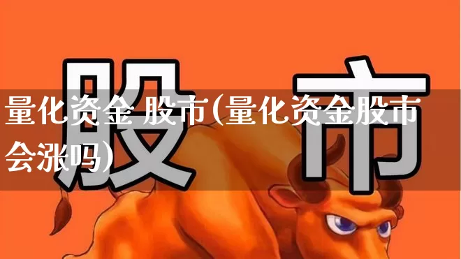 量化资金 股市(量化资金股市会涨吗)_https://www.haiwangdasha.com_创业板_第1张