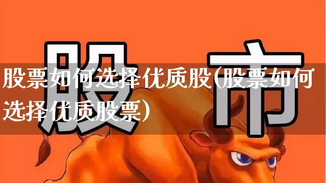 股票如何选择优质股(股票如何选择优质股票)_https://www.haiwangdasha.com_科创板_第1张