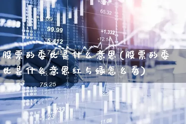 股票的委比是什么意思(股票的委比是什么意思红与绿怎么看)_https://www.haiwangdasha.com_科创板_第1张