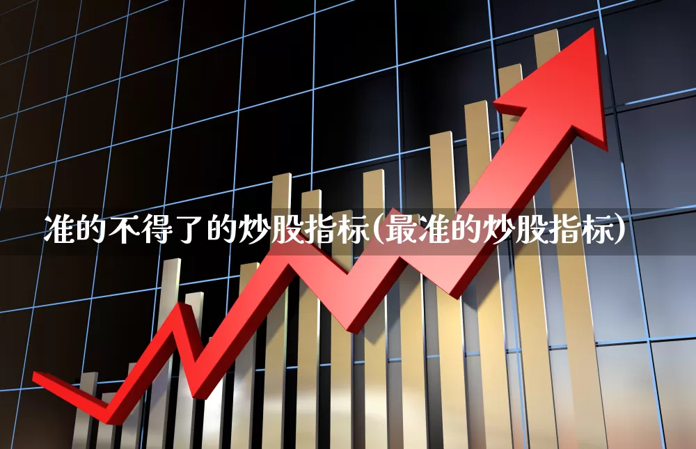 准的不得了的炒股指标(最准的炒股指标)_https://www.haiwangdasha.com_北交所_第1张