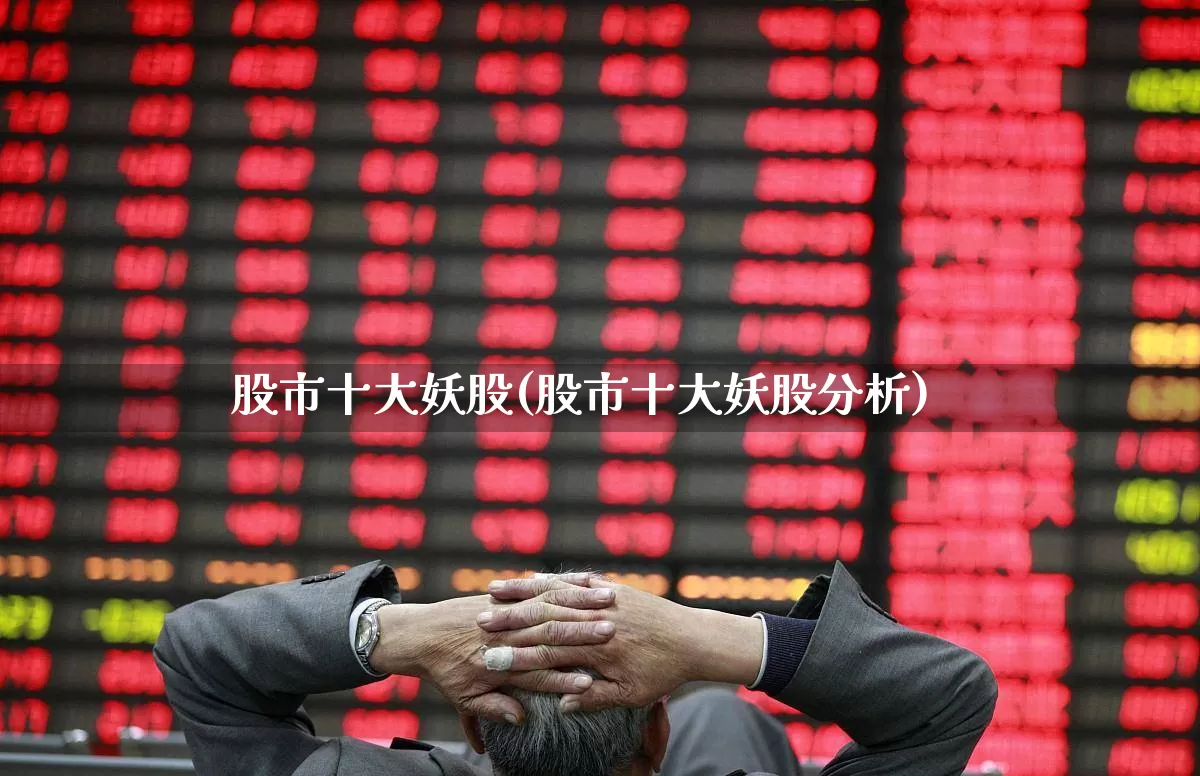 股市十大妖股(股市十大妖股分析)_https://www.haiwangdasha.com_深交所_第1张