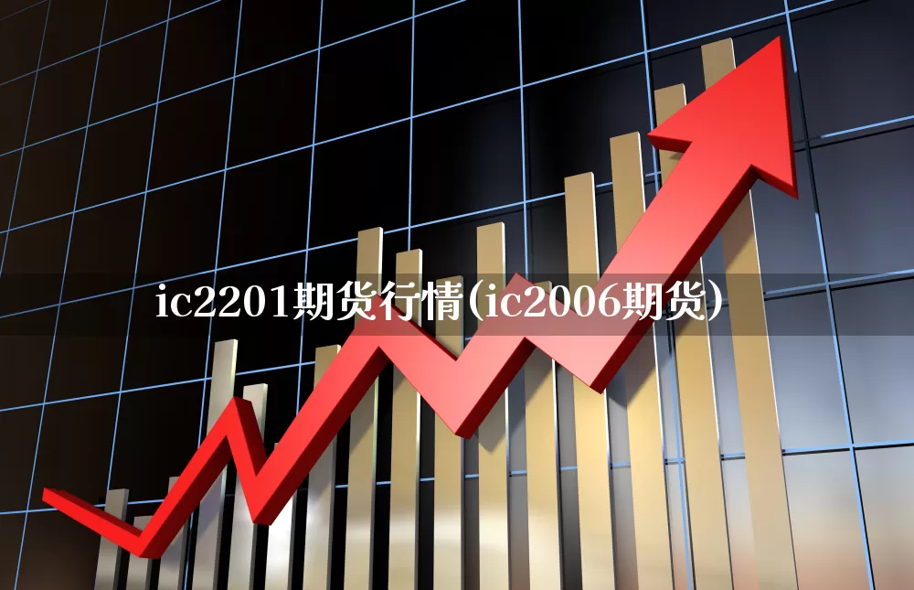 ic2201期货行情(ic2006期货)_https://www.haiwangdasha.com_广期所_第1张