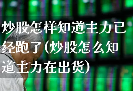 炒股怎样知道主力已经跑了(炒股怎么知道主力在出货)_https://www.haiwangdasha.com_创业板_第1张