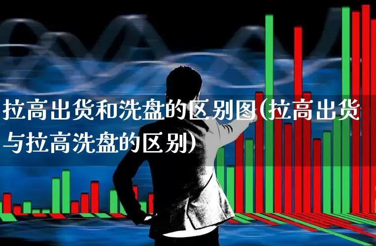拉高出货和洗盘的区别图(拉高出货与拉高洗盘的区别)_https://www.haiwangdasha.com_北交所_第1张