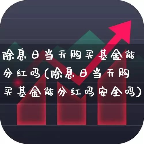 除息日当天购买基金能分红吗(除息日当天购买基金能分红吗安全吗)_https://www.haiwangdasha.com_上交所_第1张