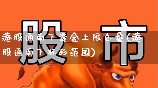 港股通南下资金上限总量(港股通南下标的范围)_https://www.haiwangdasha.com_北交所_第1张